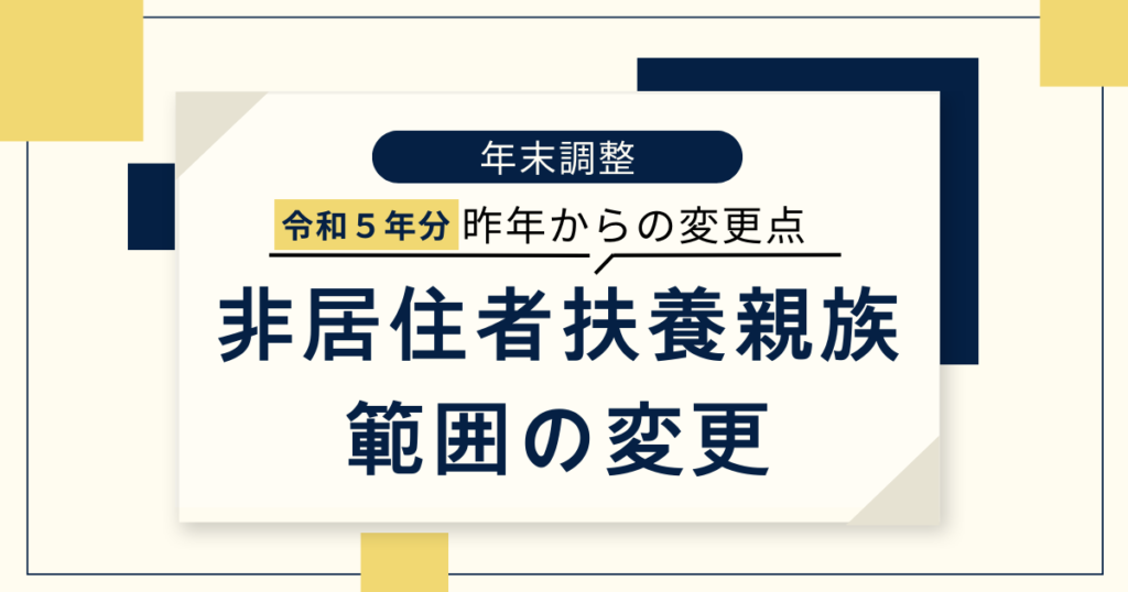 【令和５年分年末調整】扶養控除対象となる非居住者である扶養親族の範囲の見直し