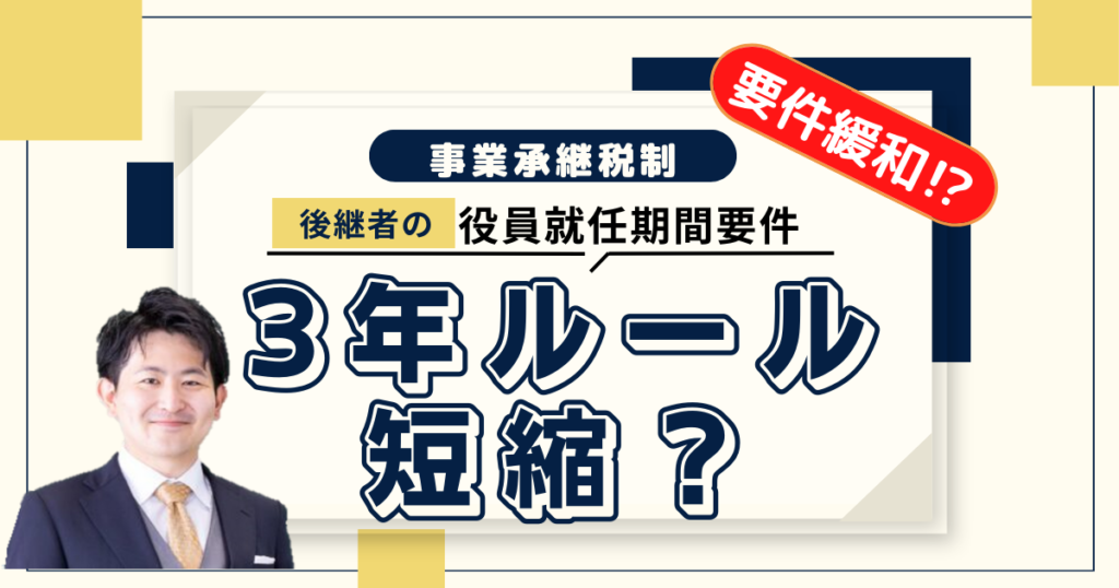 【事業承継税制】要件緩和!?役員就任期間要件が短縮される見込みに！