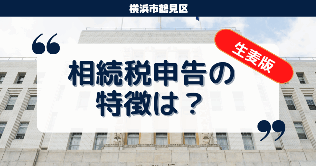 【横浜市鶴見区生麦】相続税の申告数やこのエリアの特徴、相続税申告の流れは？
