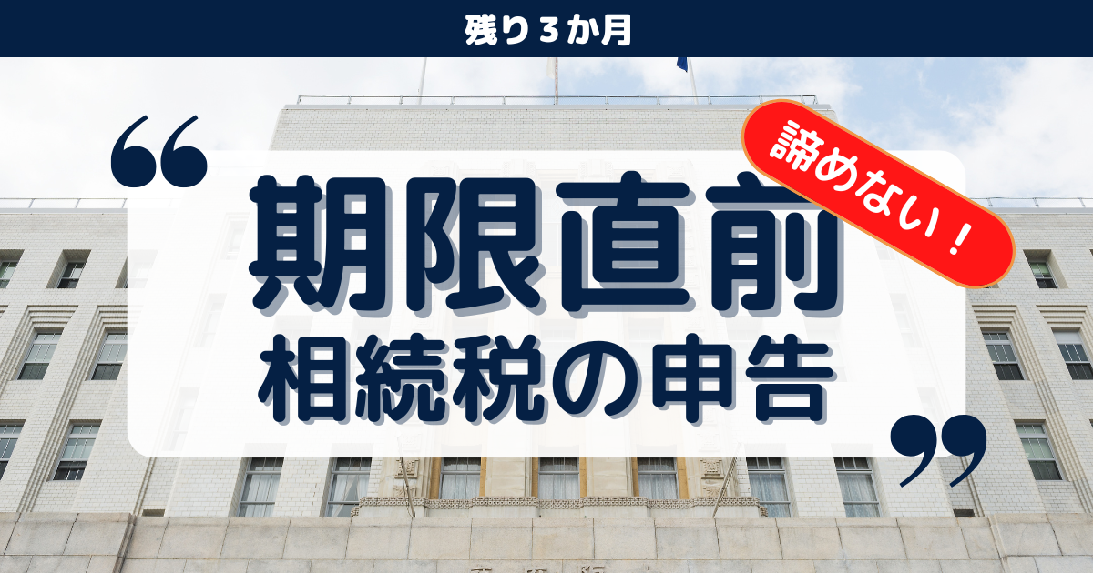 相続税の申告期限まで残りわずか｜今からでも間に合う？税理士に駆け込み相談する方法